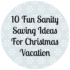 1o Fun Sanity Saving Ideas For Christmas Vacation