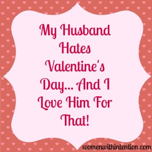 My Husband Hates Valentine's Day, And I Love Him For That!  A new series on creating the marriage that you want every day, not just one day a year!