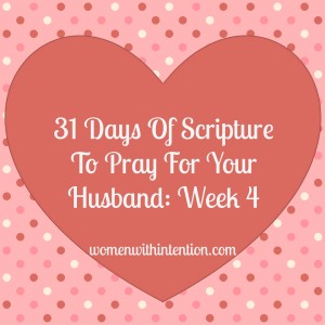Here is the 4th week of Scripture verses to pray over your husband in our 31 Days of Praying For Your Husband Series.  These are great to add in your prayer journal and a blessing for your husband!
