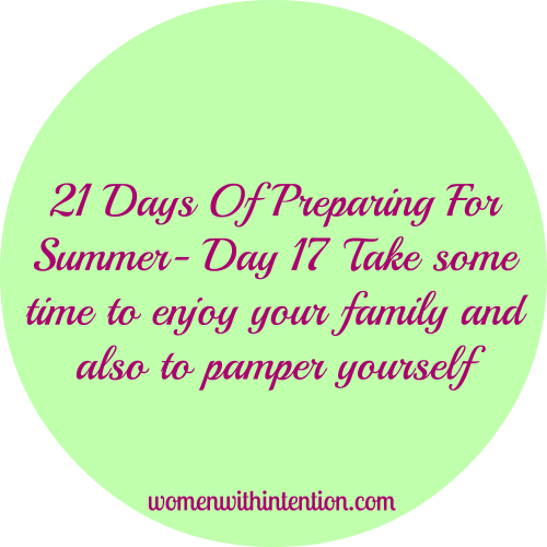 21 Days Of Preparing For Summer- Day 17 Take Some Time To Enjoy Your Family & Also To Pamper Yourself