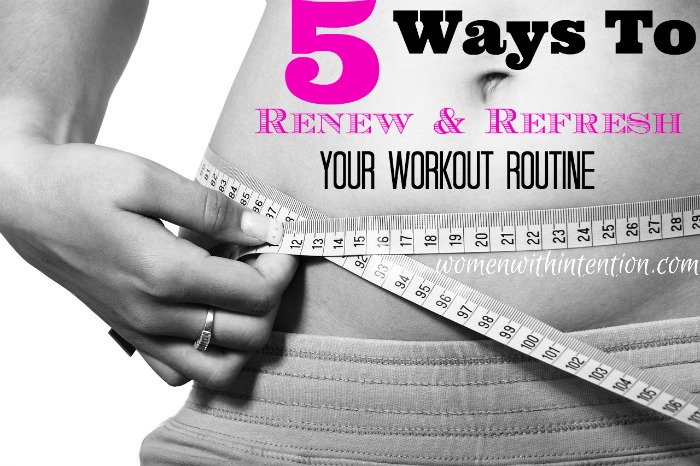 5 Ways To Renew And Refresh Your Work Out Routine