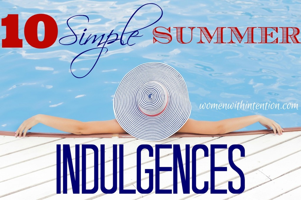 What do you love about summer?  What activities do you love that you can't do during the other times of year?  Here are my favorite 10 Simple Summer Indulgences!