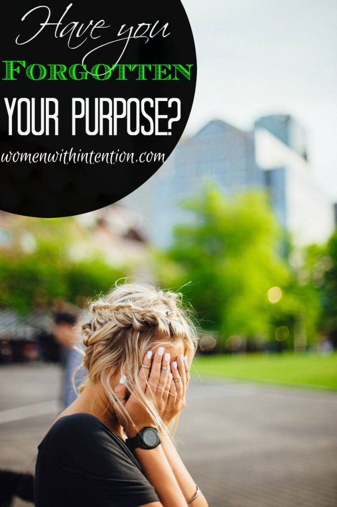 Have You Forgotten Your Purpose?